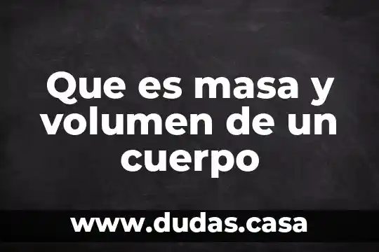 Que es masa y volumen de un cuerpo