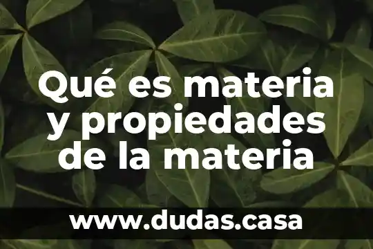 Qué es materia y propiedades de la materia