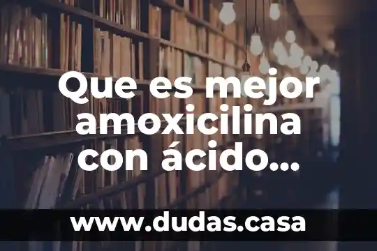 Que es mejor amoxicilina con ácido clavulánico o pura amoxicilina