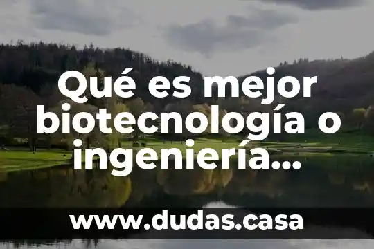 Que es la biotecnologia y que estudia 4 Qué es mejor biotecnología o ingeniería química