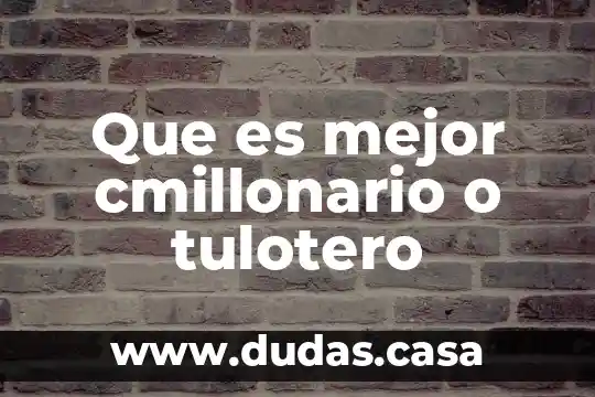 Que es mejor cmillonario o tulotero