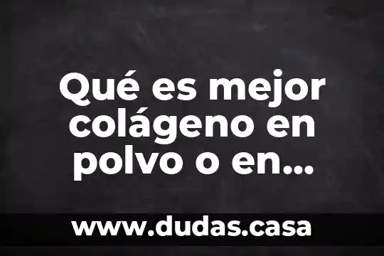 Qué es mejor colágeno en polvo o en cápsulas