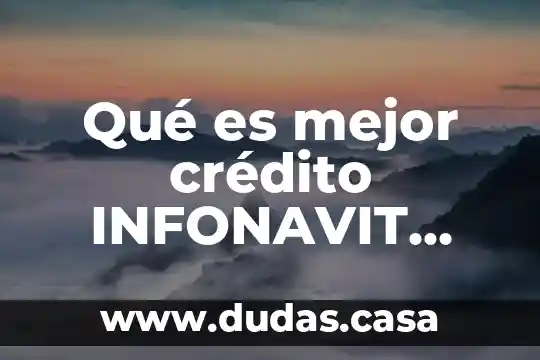 Qué es mejor crédito INFONAVIT total o tradicional