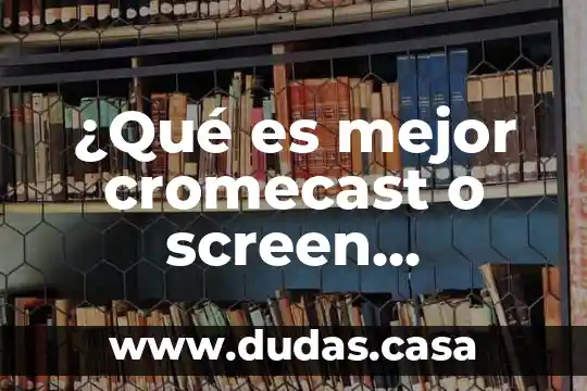 ¿Qué es mejor cromecast o screen mirroring?