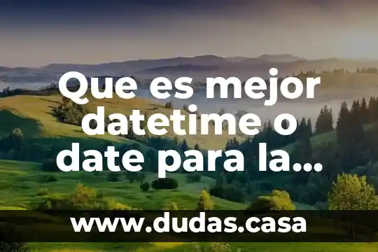 Que es mejor datetime o date para la fecha