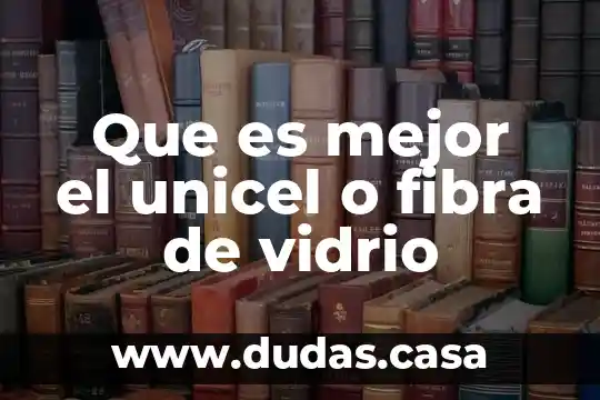 Que es mejor el unicel o fibra de vidrio