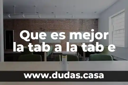 Que es mejor la tab a la tab e
