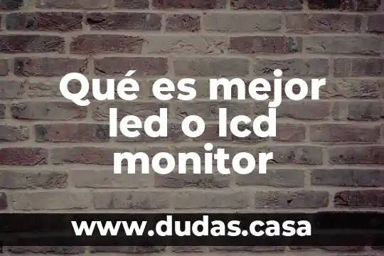 Qué es mejor led o lcd monitor