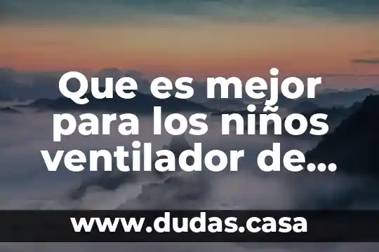 Que es mejor para los niños ventilador de hecho1o piso