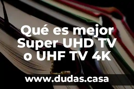 Qué es mejor Super UHD TV o UHF TV 4K