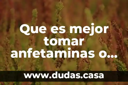 Que es mejor tomar anfetaminas o metanfetaminas
