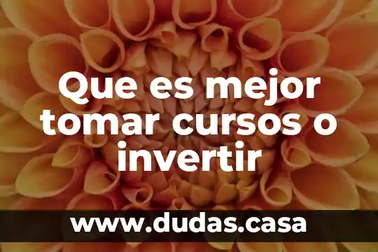 Que es mejor tomar cursos o invertir