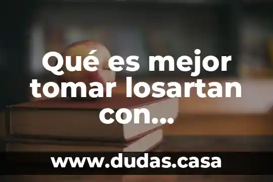 Qué es mejor tomar losartan con hidroclorotiazida