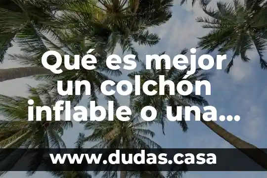 Qué es mejor un colchón inflable o una colchoneta