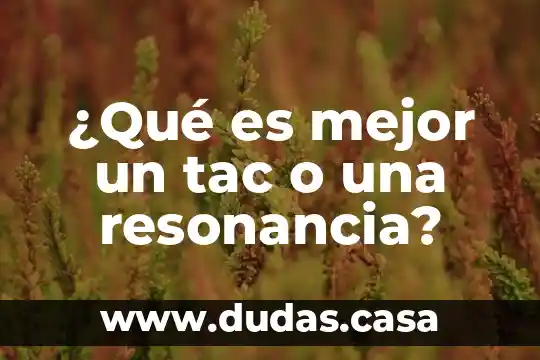 ¿Qué es mejor un tac o una resonancia?