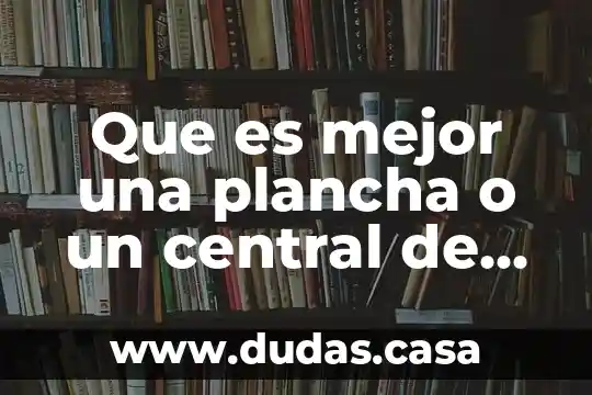 Que es mejor una plancha o un central de vapor