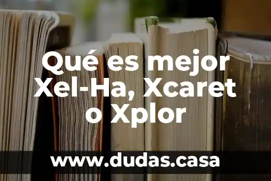 Qué es mejor Xel-Ha, Xcaret o Xplor