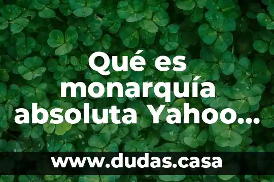 Qué es monarquía absoluta Yahoo Respuestas