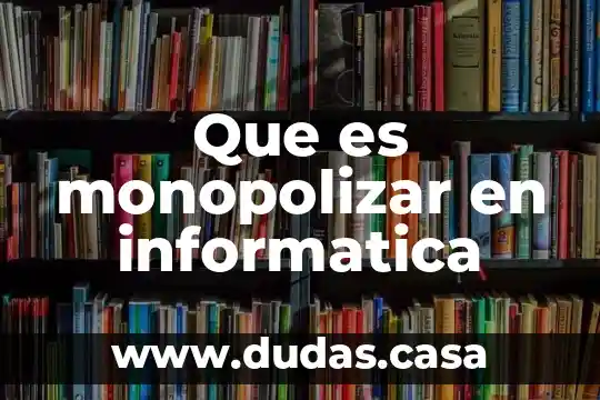Que es monopolizar en informatica