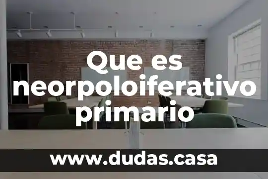 Que es neorpoloiferativo primario