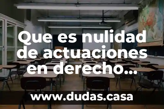 Que es nulidad de actuaciones en derecho procesal