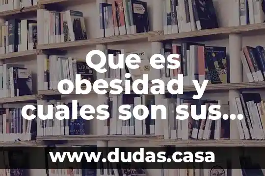Que es obesidad y cuales son sus razones y sintomas