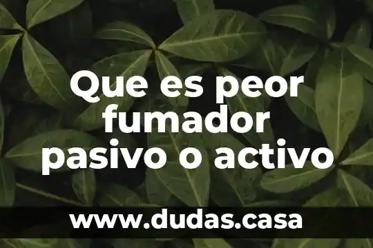 Que es peor fumador pasivo o activo