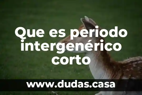 Que es periodo intergenérico corto