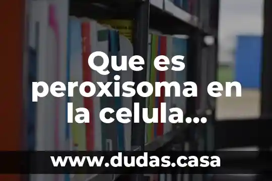 Que es peroxisoma en la celula vegetal