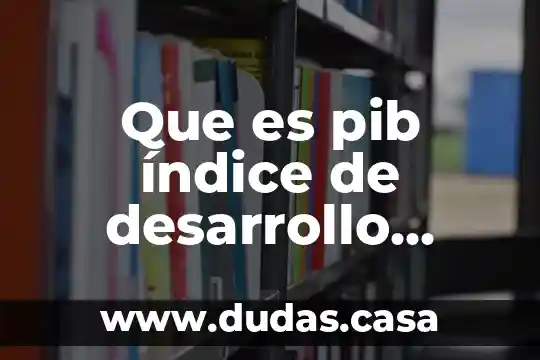 Que es pib índice de desarrollo humano