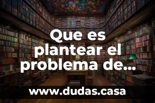 Que es plantear el problema de investigacion