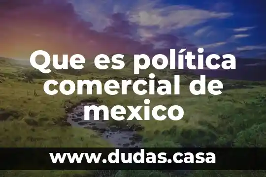 Que es política comercial de mexico