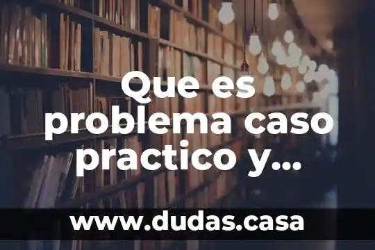 Que es problema caso practico y aplicacion real