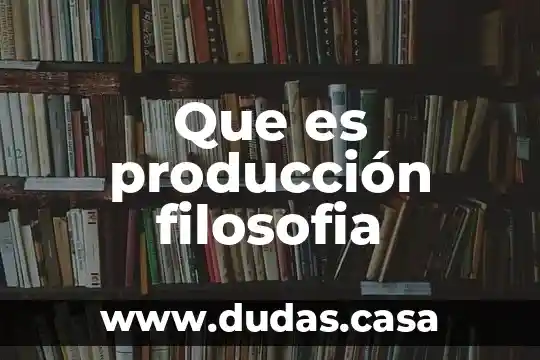Que es producción filosofia