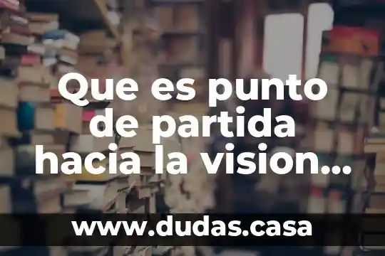 Que es punto de partida hacia la vision integral
