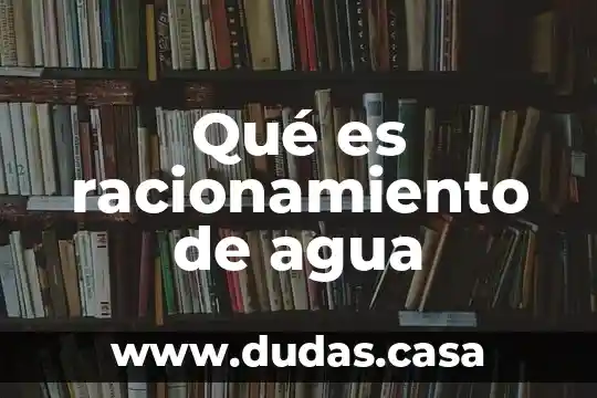 Qué es racionamiento de agua