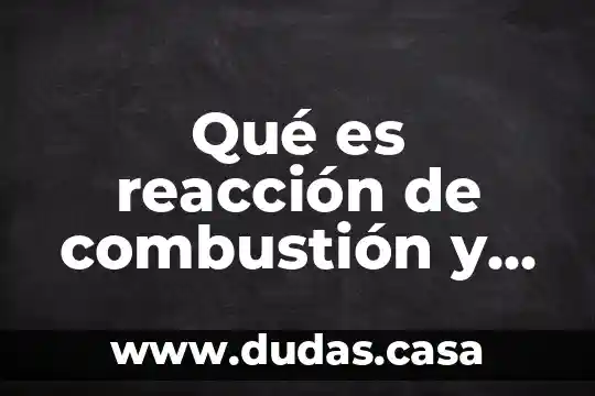 Qué es reacción de combustión y ejemplos