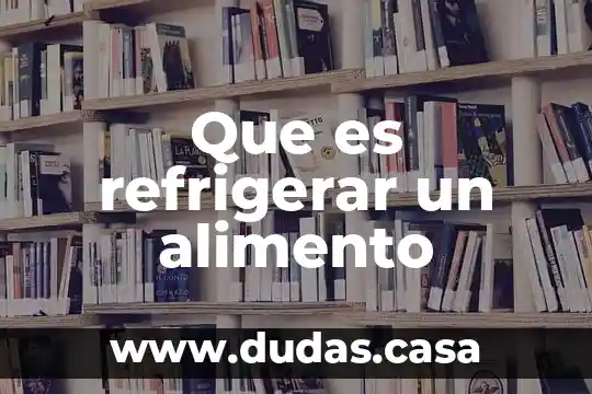 Que es refrigerar un alimento
