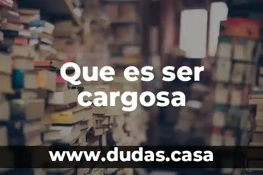 Que es ser cargosa