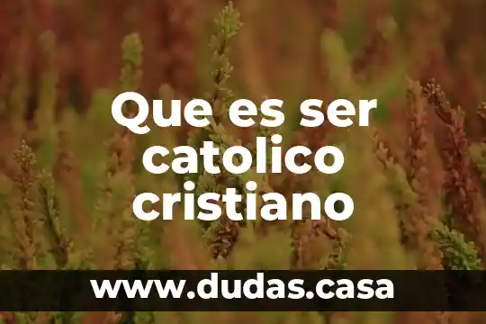 Que es ser catolico cristiano
