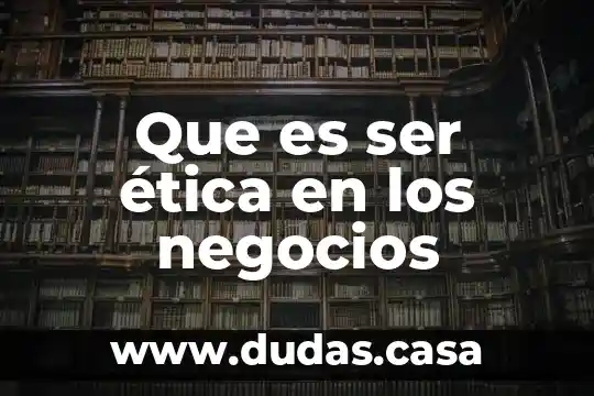 Que es ser ética en los negocios
