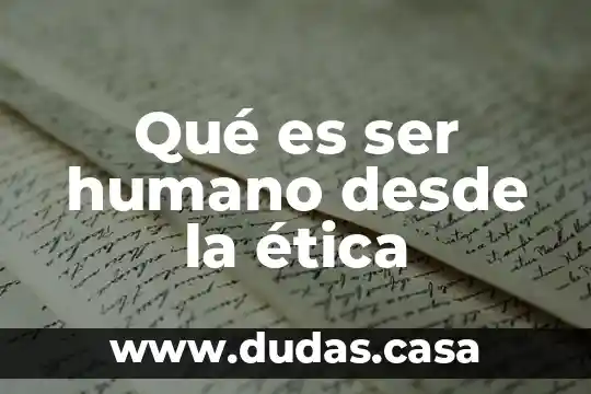 Qué es ser humano desde la ética