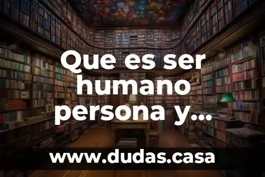 Que es ser humano persona y persona en potencia