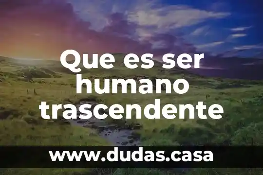 Que es ser humano trascendente