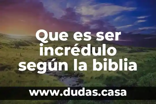 Que es ser incrédulo según la biblia