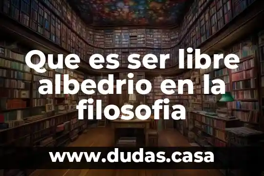 Que es ser libre albedrio en la filosofia