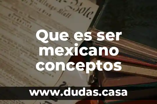 Que es ser mexicano conceptos