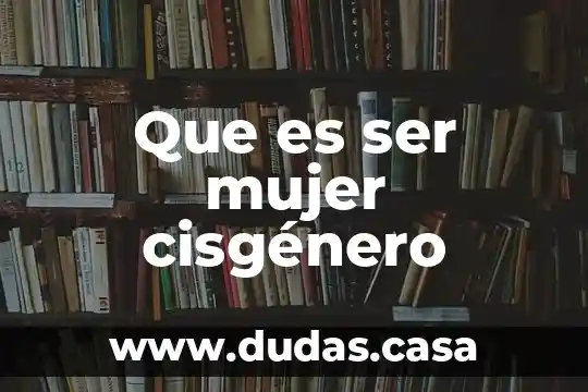 Que es ser mujer cisgénero