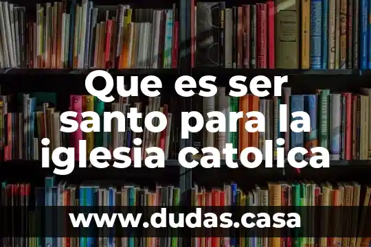 Que es ser santo para la iglesia catolica