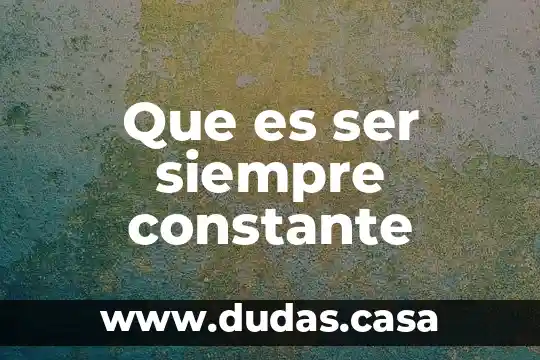 Que es ser siempre constante